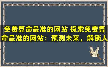 免费算命最准的网站 探索免费算命最准的网站：预测未来，解锁人生运势！